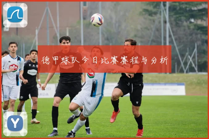 德甲球队今日比赛赛程与分析