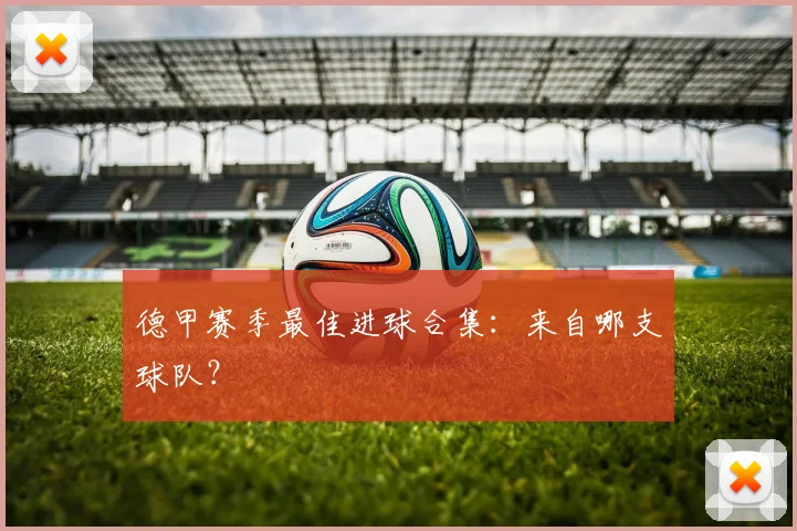 德甲赛季最佳进球合集：来自哪支球队？