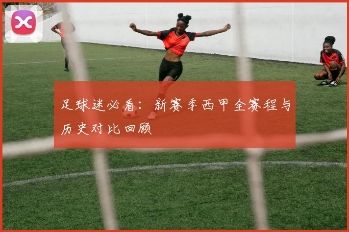 足球迷必看:新赛季西甲全赛程与历史对比回顾