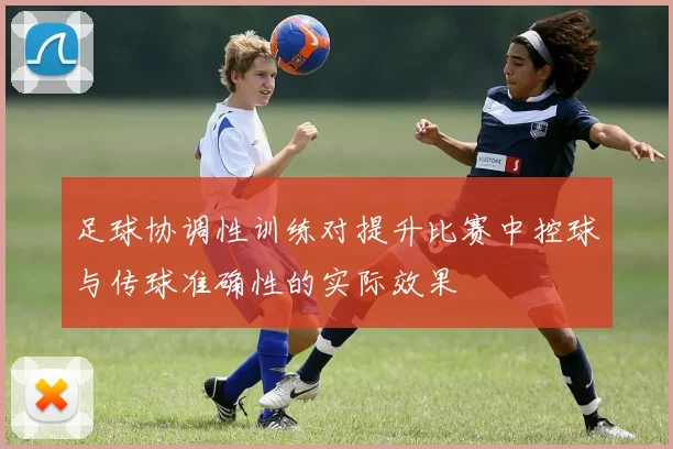 足球协调性训练对提升比赛中控球与传球准确性的实际效果