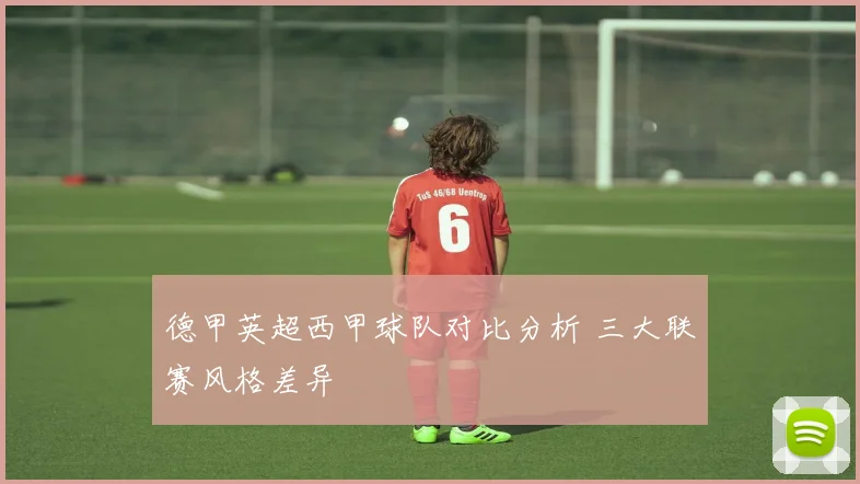 德甲英超西甲球队对比分析 三大联赛风格差异