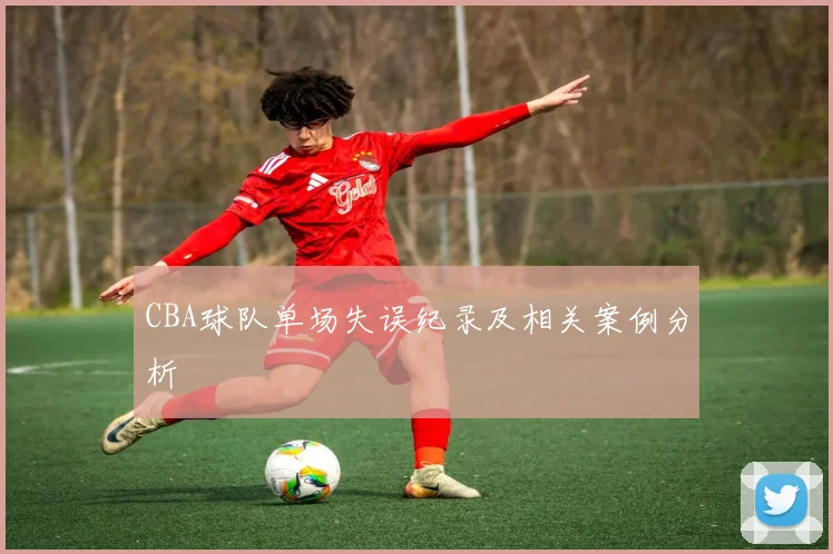 CBA球队单场失误纪录及相关案例分析